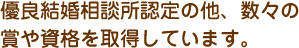 優良結婚相談所認定の他、数々の賞や資格を取得しています。